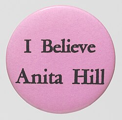An "I Believe Anita Hill" pin in support of Anita Hill's 1991 testimony to the Senate Judiciary Committee, where she accused U.S. Supreme Court nominee Clarence Thomas of sexual harassment